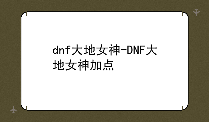dnf大地女神-DNF大地女神加点