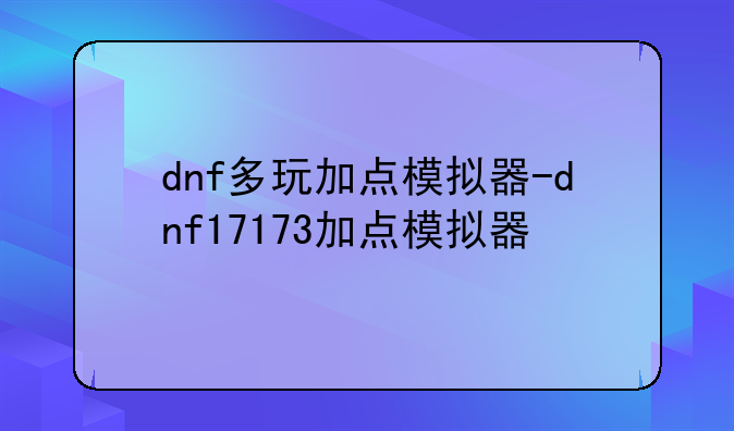 dnf多玩加点模拟器-dnf17173加点模拟器
