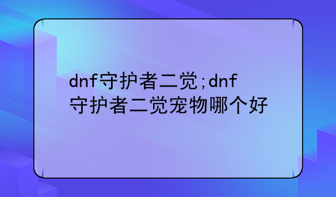 dnf守护者二觉;dnf守护者二觉宠物哪个好