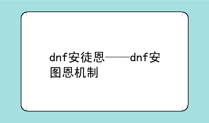 dnf安徒恩——dnf安图恩机制
