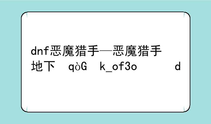 dnf恶魔猎手—恶魔猎手地下城专属武器