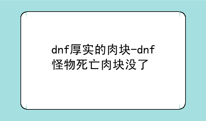 dnf厚实的肉块-dnf怪物死亡肉块没了