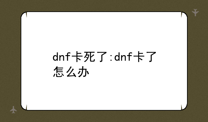 dnf卡死了:dnf卡了怎么办