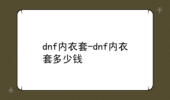 dnf内衣套-dnf内衣套多少钱