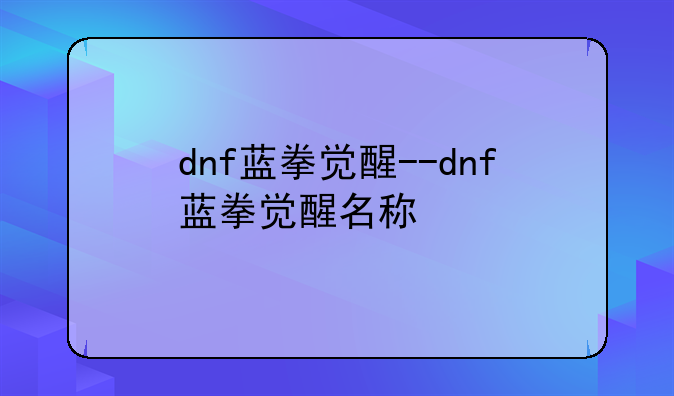 dnf蓝拳觉醒--dnf蓝拳觉醒名称