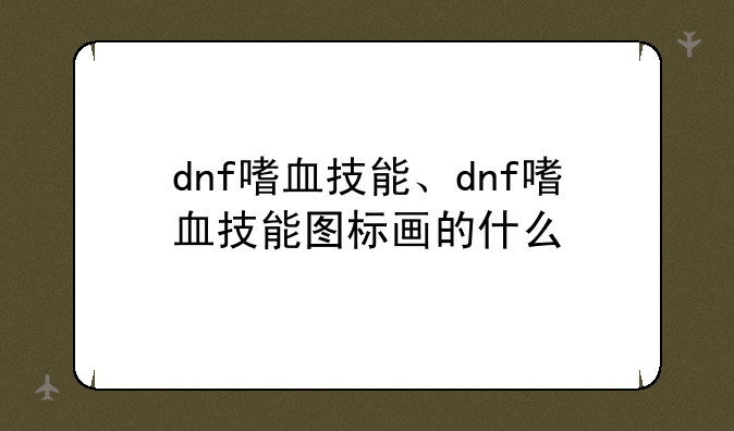 dnf嗜血技能、dnf嗜血技能图标画的什么