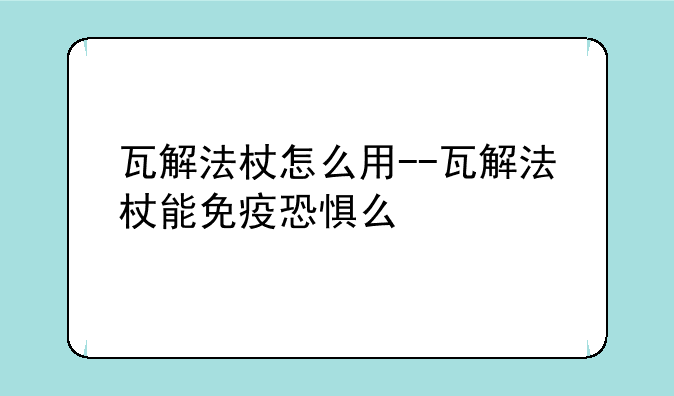 瓦解法杖怎么用--瓦解法杖能免疫恐惧么