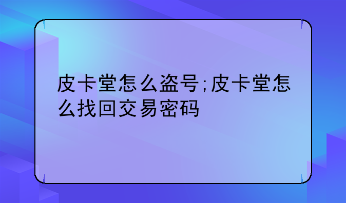 皮卡堂怎么盗号;皮卡堂怎么找回交易密码