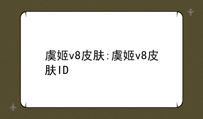 虞姬v8皮肤:虞姬v8皮肤ID
