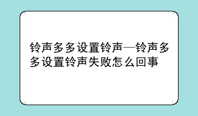 铃声多多设置铃声—铃声多多设置铃声失败怎么回事