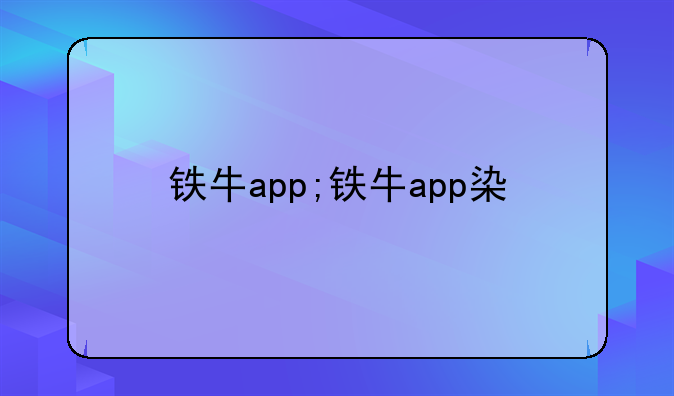 铁牛app;铁牛app染