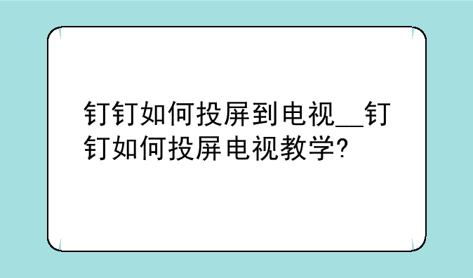 钉钉如何投屏到电视__钉钉如何投屏电视教学?