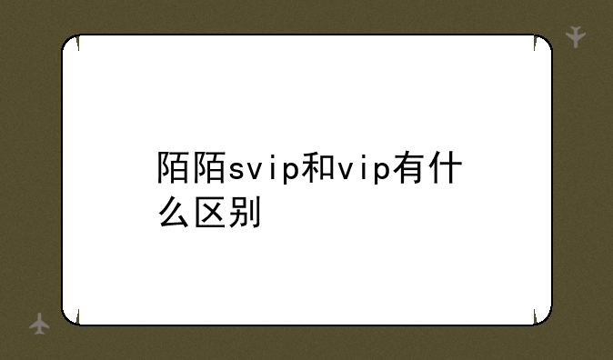 陌陌svip和vip有什么区别