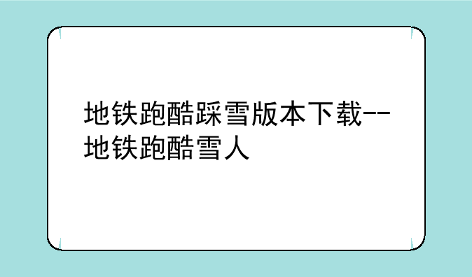 地铁跑酷踩雪版本下载--地铁跑酷雪人