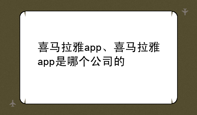 喜马拉雅app、喜马拉雅app是哪个公司的