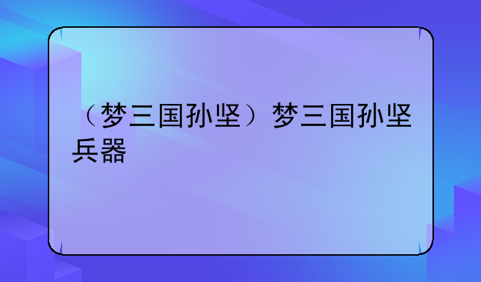 （梦三国孙坚）梦三国孙坚兵器