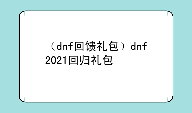 （dnf回馈礼包）dnf2021回归礼包