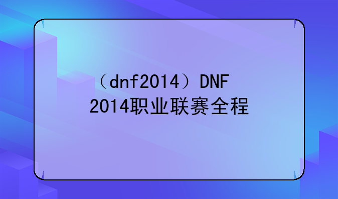 （dnf2014）DNF2014职业联赛全程