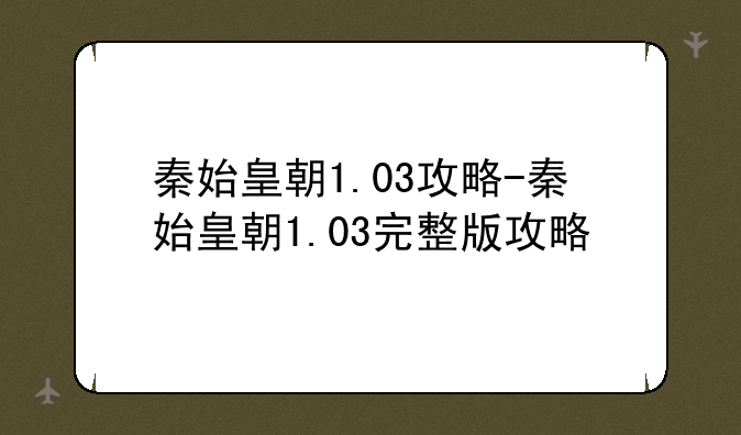 秦始皇朝1.03攻略-秦始皇朝1.03完整版攻略
