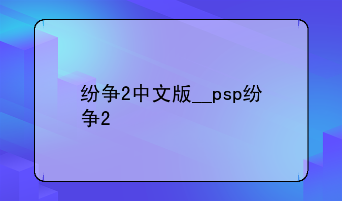 纷争2中文版__psp纷争2