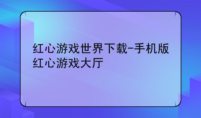 红心游戏世界下载-手机版红心游戏大厅