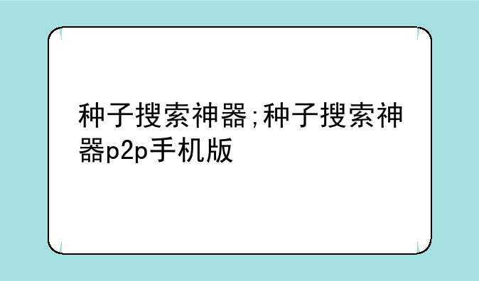 种子搜索神器;种子搜索神器p2p手机版