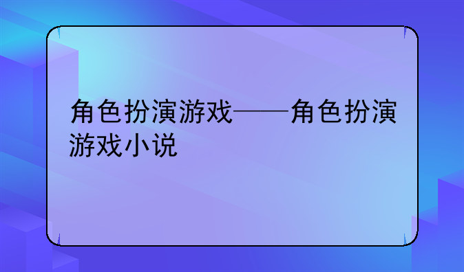角色扮演游戏——角色扮演游戏小说