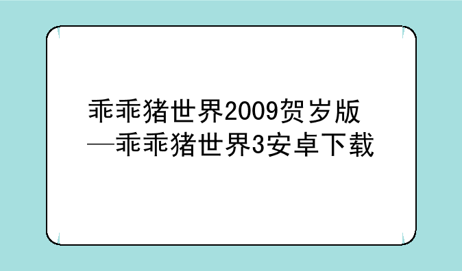 乖乖猪世界2009贺岁版—乖乖猪世界3安卓下载