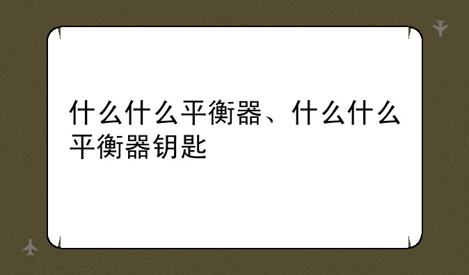 什么什么平衡器、什么什么平衡器钥匙