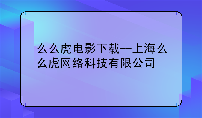 么么虎电影下载--上海么么虎网络科技有限公司