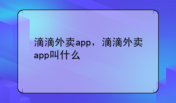 滴滴外卖app，滴滴外卖app叫什么
