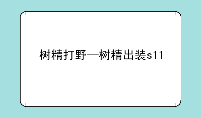 树精打野—树精出装s11