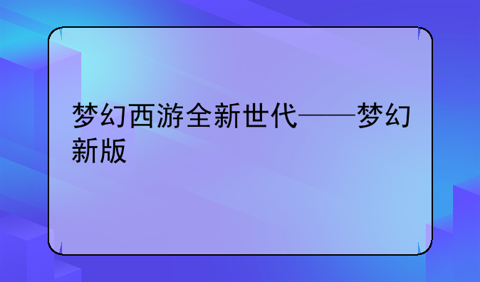 梦幻西游全新世代——梦幻新版