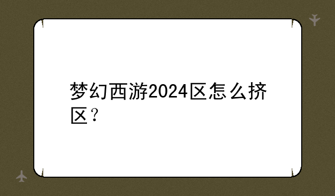 梦幻西游2024区怎么挤区？
