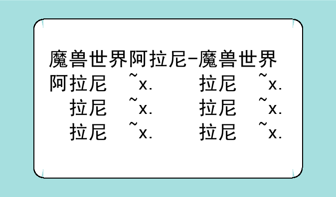 魔兽世界阿拉尼-魔兽世界阿拉尼掉落