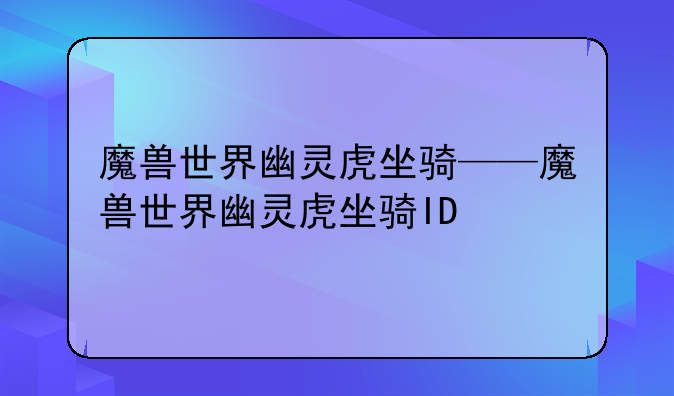魔兽世界幽灵虎坐骑——魔兽世界幽灵虎坐骑ID