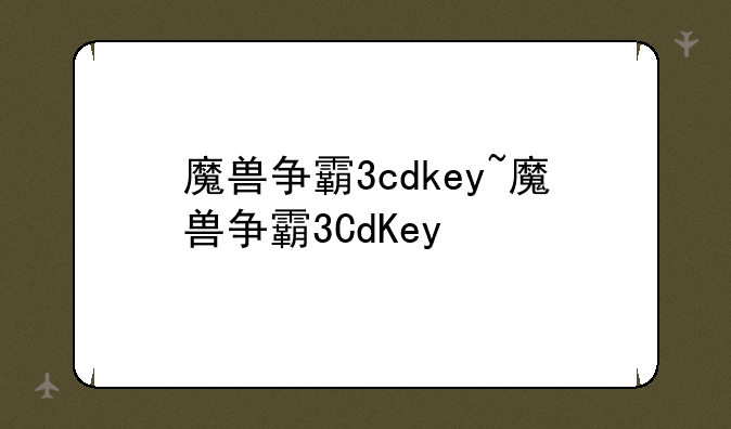 魔兽争霸3cdkey~魔兽争霸3CdKey