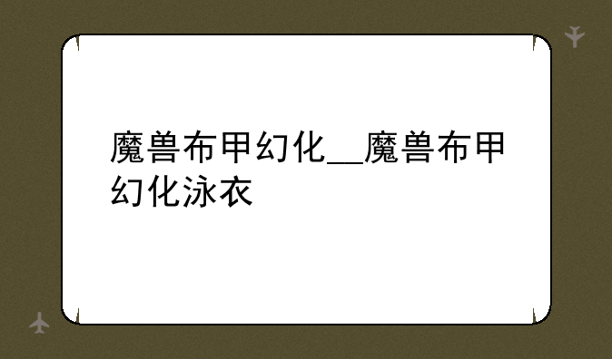 魔兽布甲幻化__魔兽布甲幻化泳衣