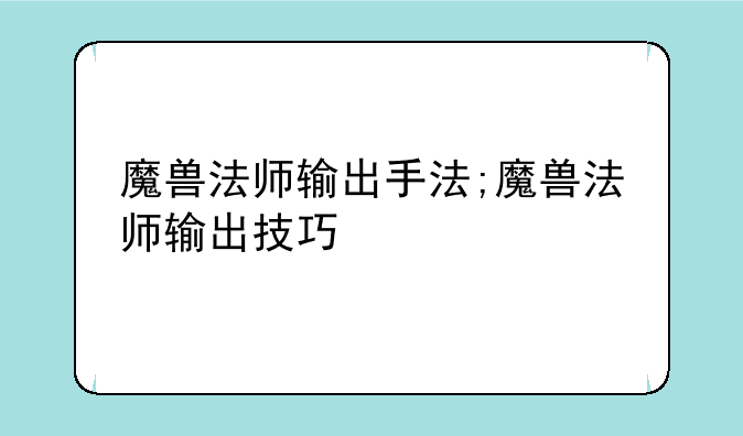 魔兽法师输出手法;魔兽法师输出技巧