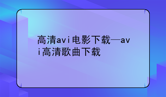高清avi电影下载—avi高清歌曲下载