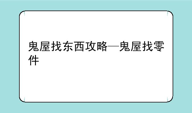 鬼屋找东西攻略—鬼屋找零件