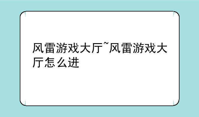 风雷游戏大厅~风雷游戏大厅怎么进