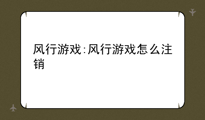 风行游戏:风行游戏怎么注销