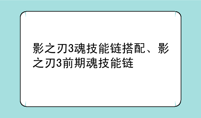 影之刃3魂技能链搭配、影之刃3前期魂技能链
