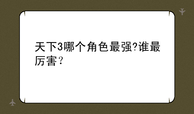 天下3哪个角色最强?谁最厉害？
