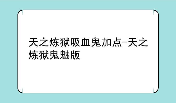 天之炼狱吸血鬼加点-天之炼狱鬼魅版