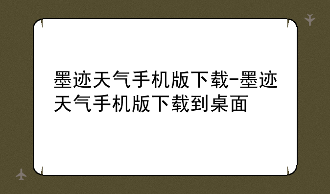 墨迹天气手机版下载-墨迹天气手机版下载到桌面