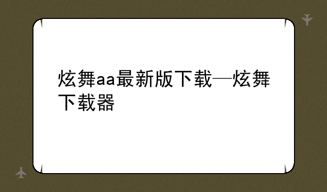 炫舞aa最新版下载—炫舞下载器