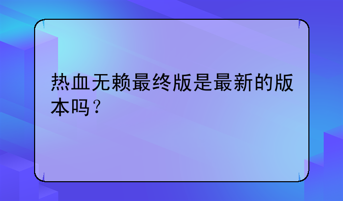 热血无赖最终版是最新的版本吗？