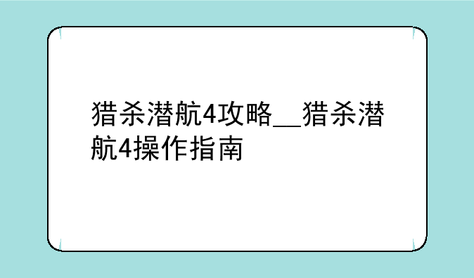 猎杀潜航4攻略__猎杀潜航4操作指南